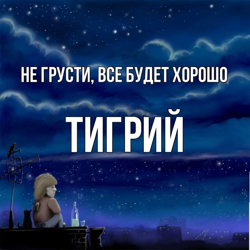 Открытка с именем, Тигрий, Не грусти, все будет хорошо