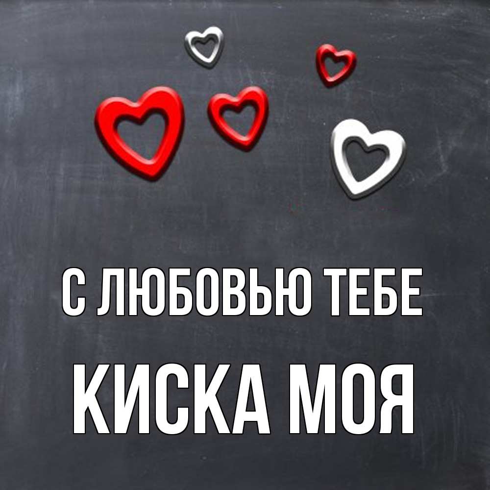 Открытка на каждый день с именем, Киска-моя С любовью тебе сердечки белые и красные Прикольная открытка с пожеланием онлайн скачать бесплатно 