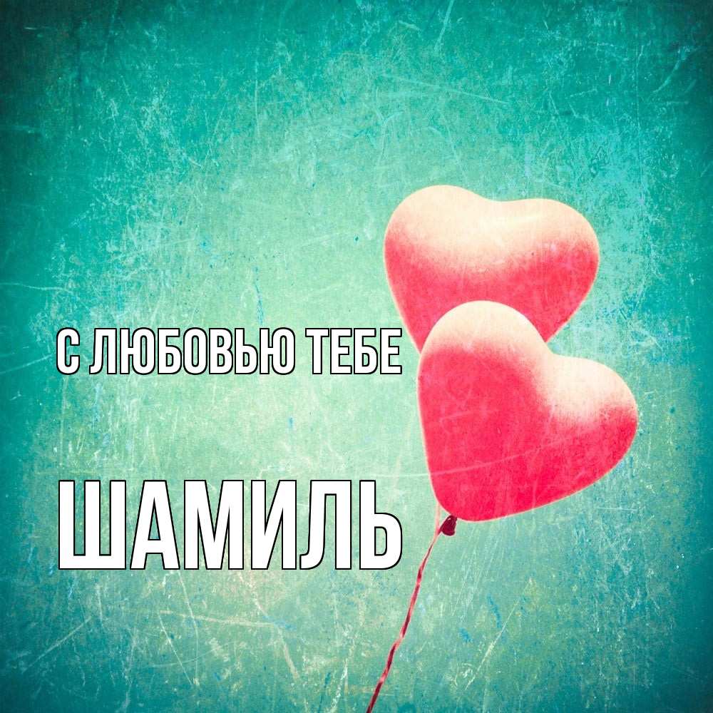 Открытка на каждый день с именем, Шамиль С любовью тебе сердце Прикольная открытка с пожеланием онлайн скачать бесплатно 