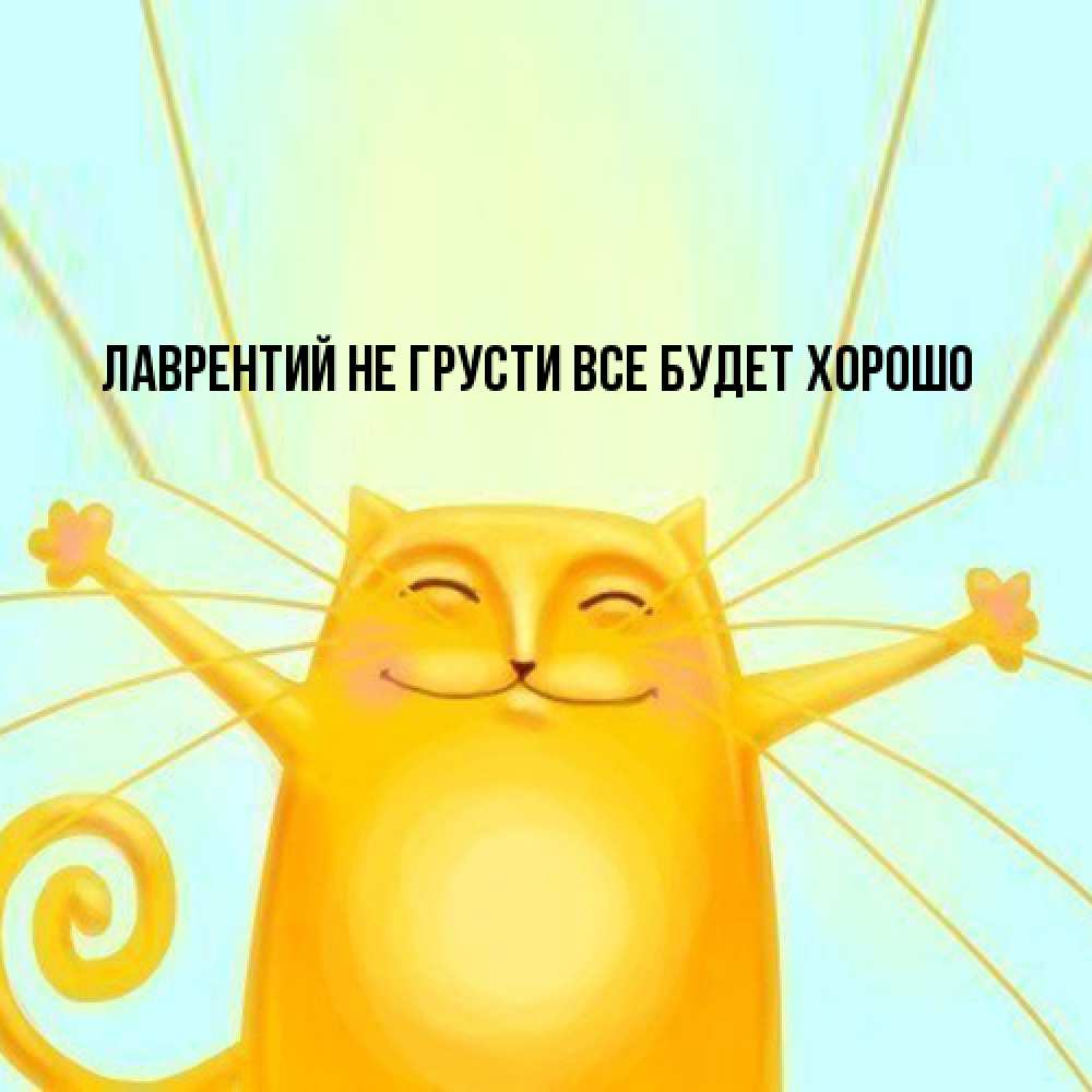 Открытка на каждый день с именем, Лаврентий Не грусти все будет хорошо обнимашки усатые Прикольная открытка с пожеланием онлайн скачать бесплатно 