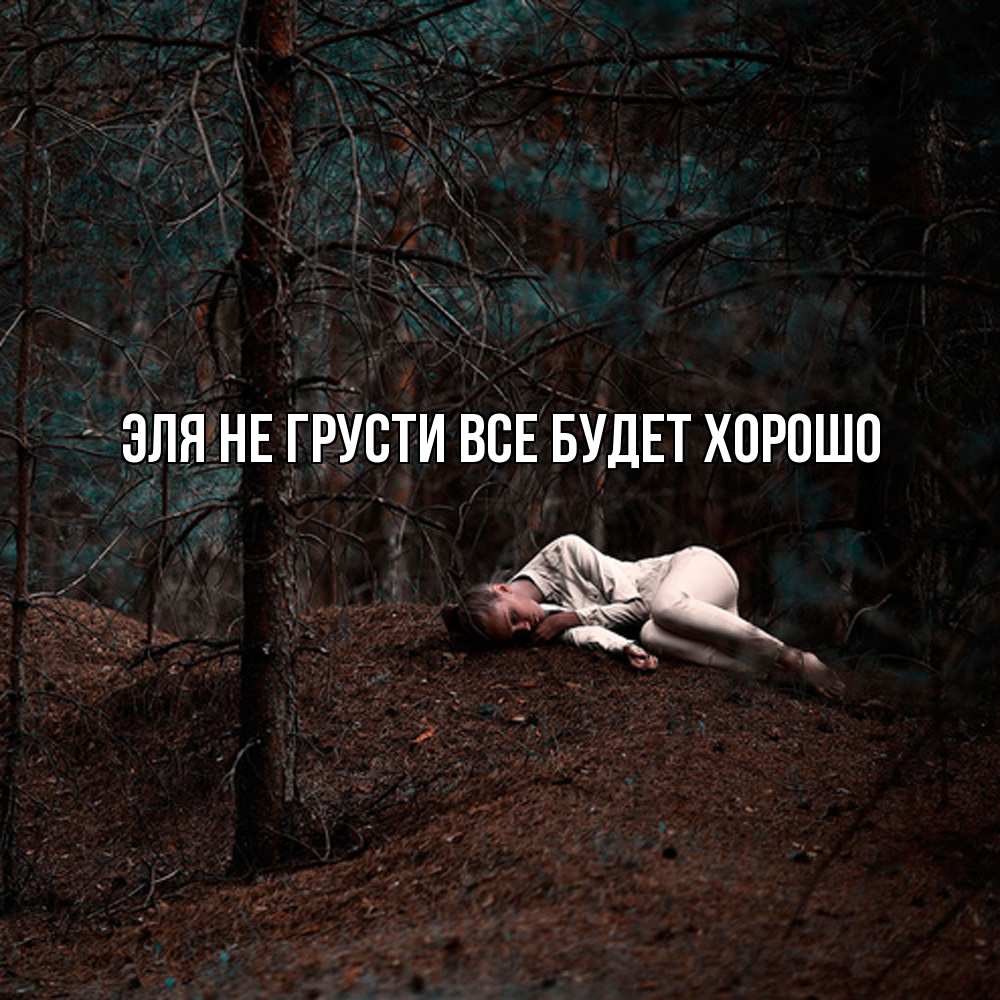 Открытка на каждый день с именем, Эля Не грусти все будет хорошо лес Прикольная открытка с пожеланием онлайн скачать бесплатно 
