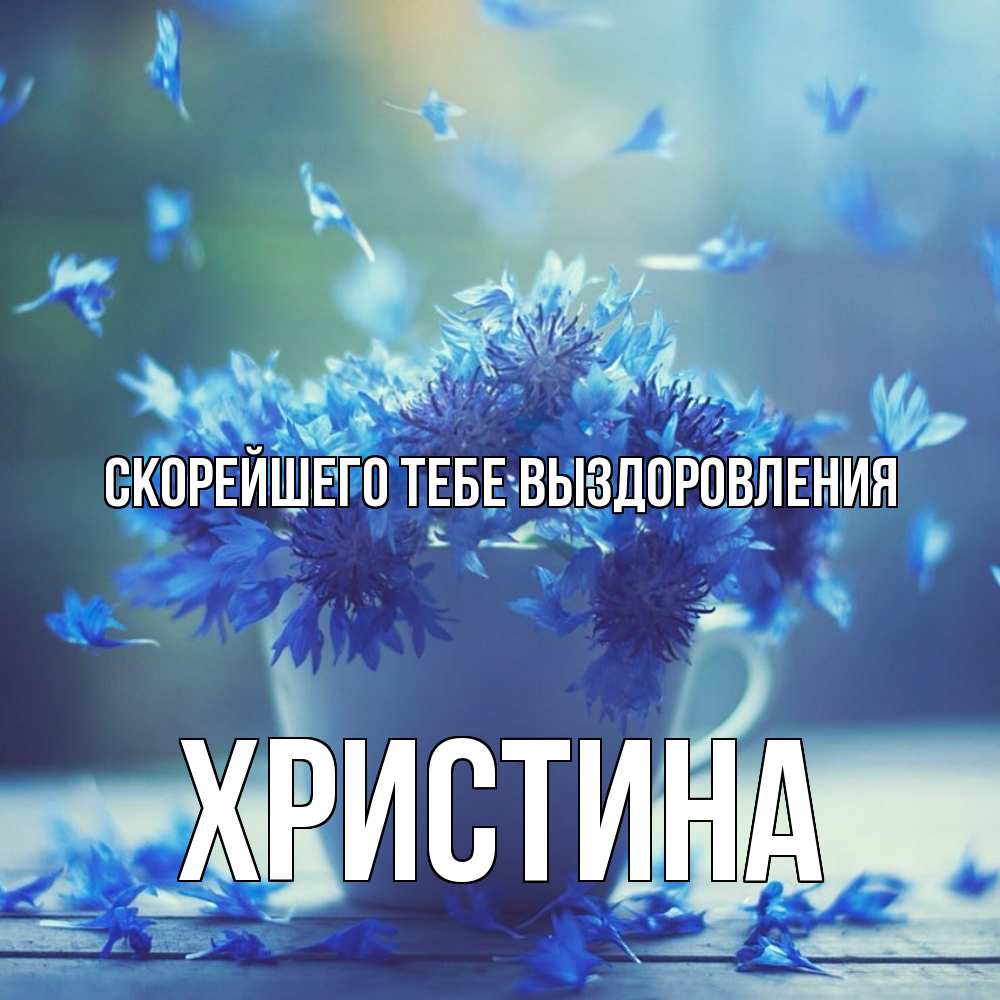 Открытка на каждый день с именем, Христина Скорейшего тебе выздоровления кружка с зельем и цветами Прикольная открытка с пожеланием онлайн скачать бесплатно 