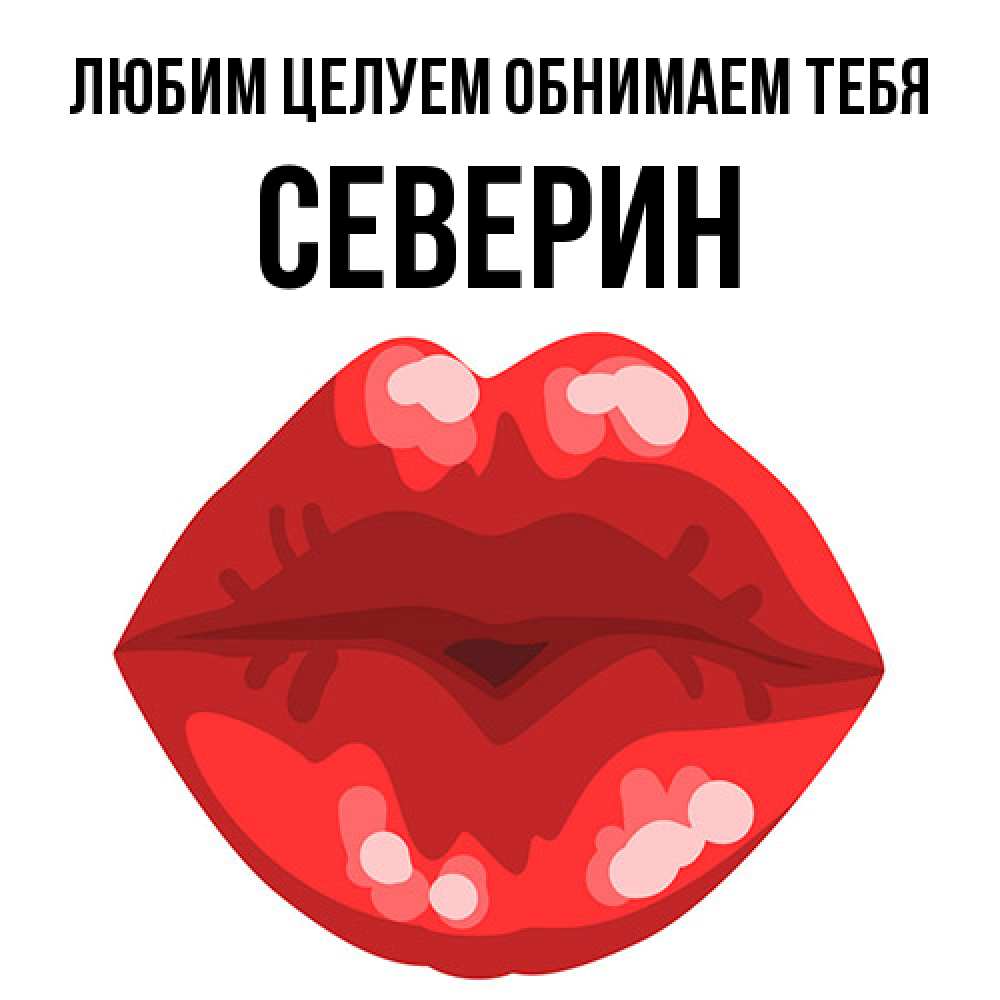 Открытка на каждый день с именем, Северин Любим целуем обнимаем тебя отправить открытку с поцелуем бесплатно и скачать для парня Прикольная открытка с пожеланием онлайн скачать бесплатно 