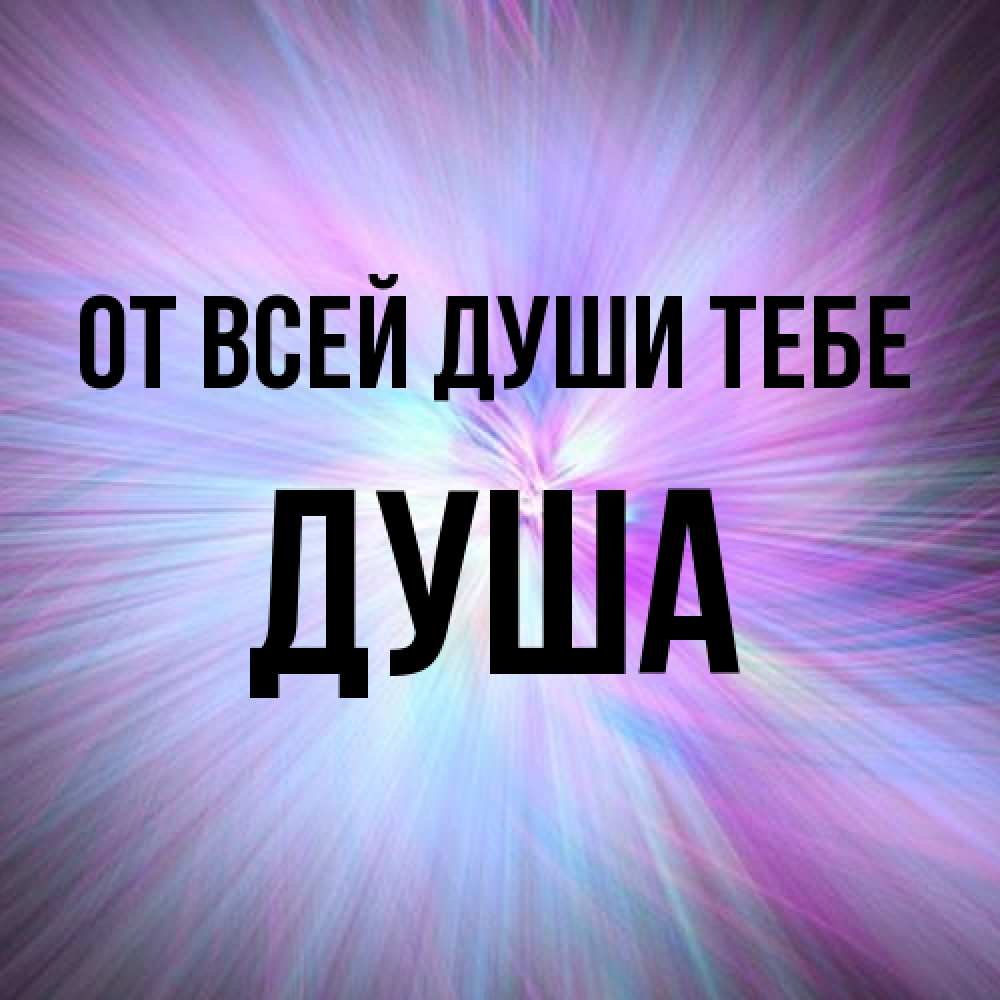 Открытка на каждый день с именем, Душа От всей души тебе ангельский свет Прикольная открытка с пожеланием онлайн скачать бесплатно 