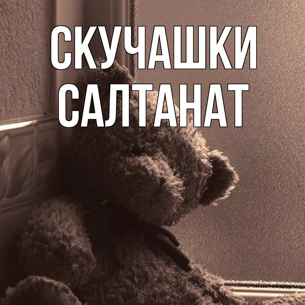 Открытка на каждый день с именем, Салтанат Скучашки скучаем тут Прикольная открытка с пожеланием онлайн скачать бесплатно 