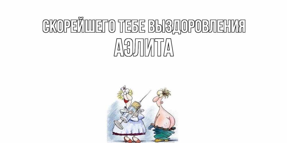 Открытка на каждый день с именем, Аэлита Скорейшего тебе выздоровления шприц Прикольная открытка с пожеланием онлайн скачать бесплатно 