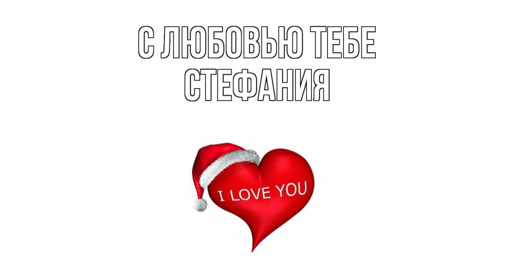 Открытка на каждый день с именем, Стефания С любовью тебе сердце, новый год Прикольная открытка с пожеланием онлайн скачать бесплатно 