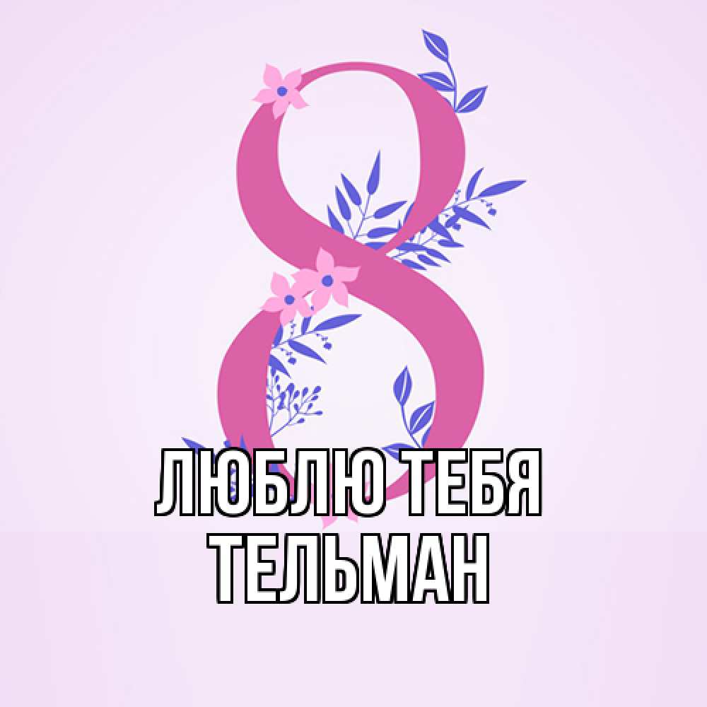 Открытка на каждый день с именем, Тельман Люблю тебя международный женский день Прикольная открытка с пожеланием онлайн скачать бесплатно 