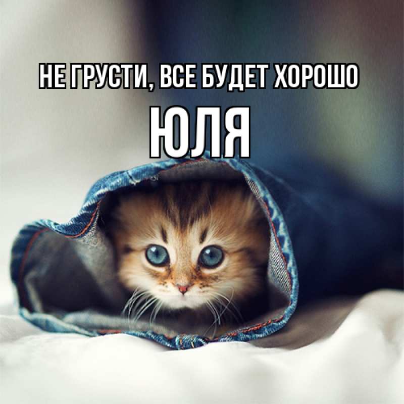 Картинка Не грусти, все будет хорошо, Юля