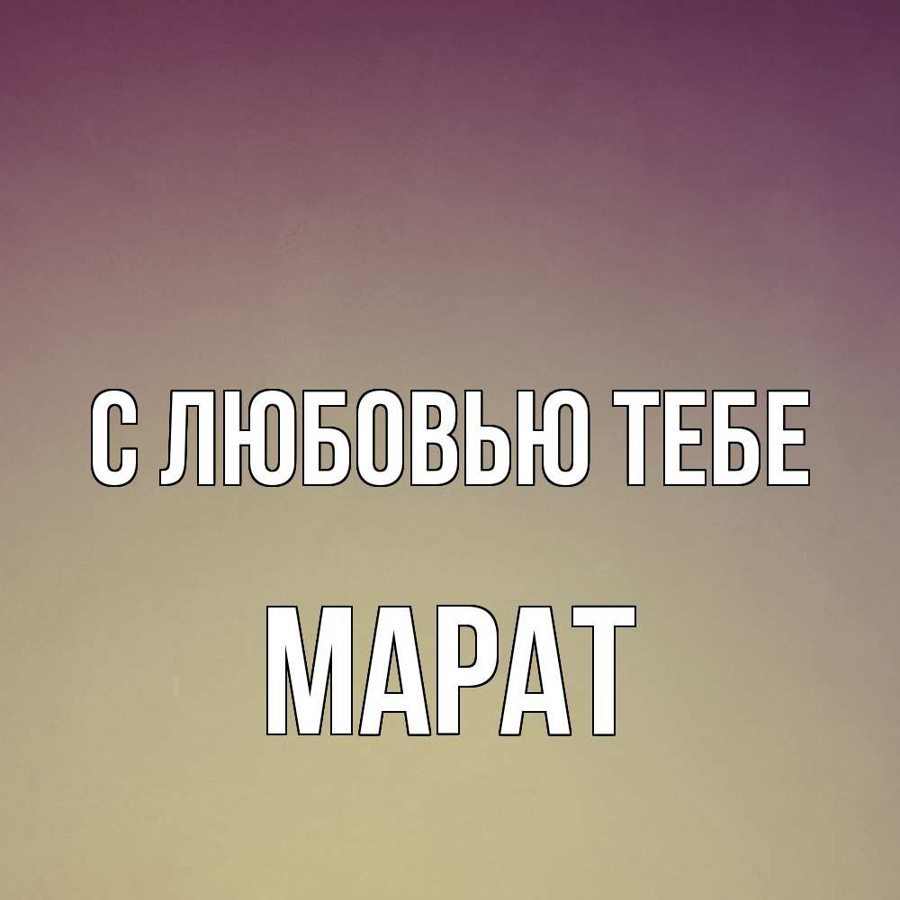 Открытка на каждый день с именем, Марат С любовью тебе для любимой Прикольная открытка с пожеланием онлайн скачать бесплатно 