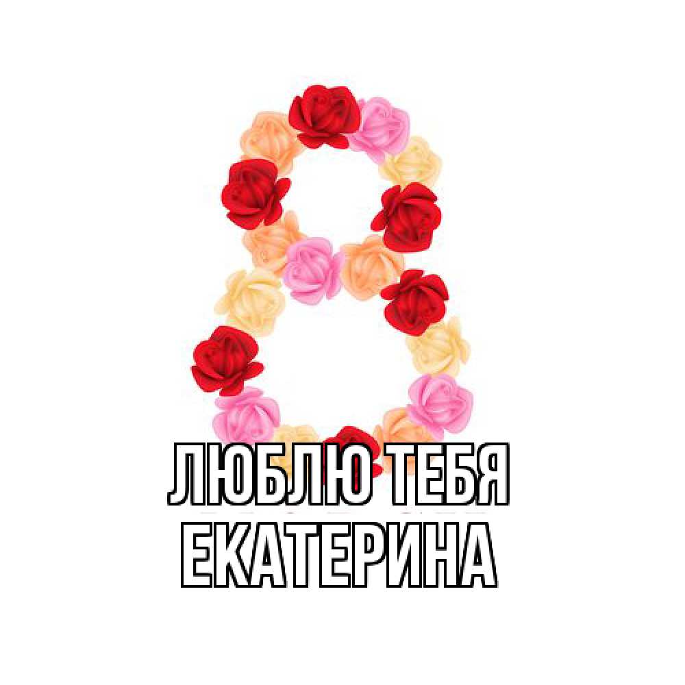 Открытка на каждый день с именем, Екатерина Люблю тебя международный женский день Прикольная открытка с пожеланием онлайн скачать бесплатно 