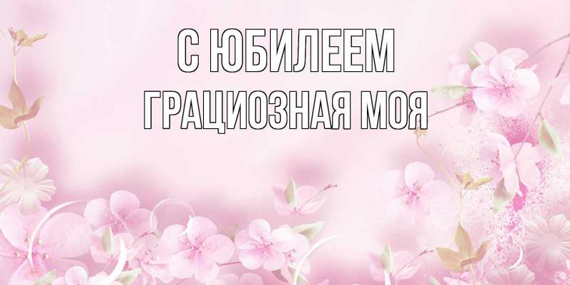 Картинка C юбилеем, Грациозная моя