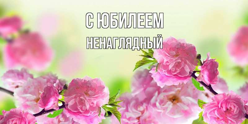Открытка с именем, Ненаглядный, C юбилеем