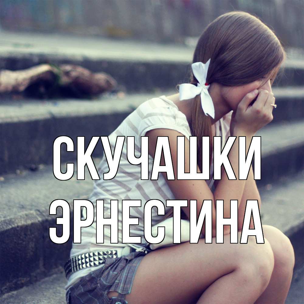 Открытка на каждый день с именем, Эрнестина Скучашки девушка плачет Прикольная открытка с пожеланием онлайн скачать бесплатно 