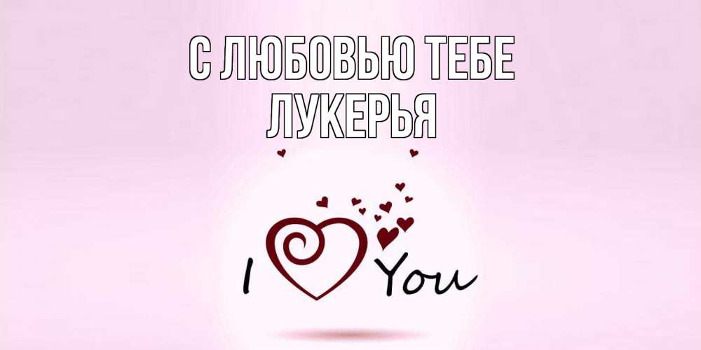 Открытка на каждый день с именем, Лукерья С любовью тебе сердце Прикольная открытка с пожеланием онлайн скачать бесплатно 