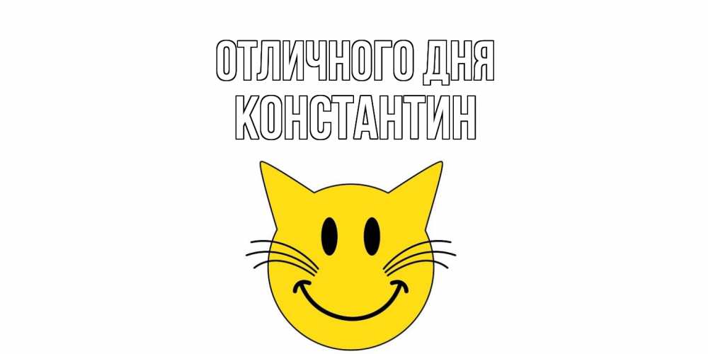 Открытка на каждый день с именем, Константин Отличного дня кот, улыбка Прикольная открытка с пожеланием онлайн скачать бесплатно 