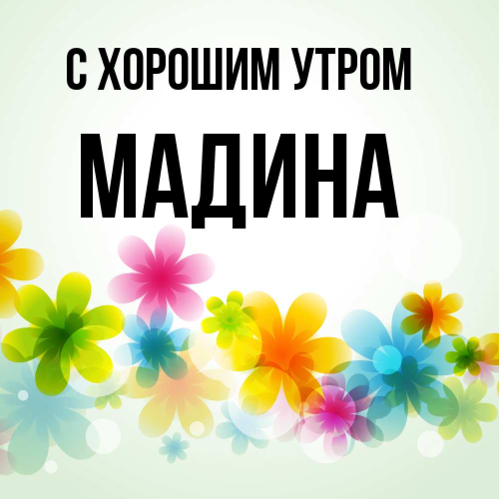 Открытка на каждый день с именем, Мадина С хорошим утром позитивные цветочки Прикольная открытка с пожеланием онлайн скачать бесплатно 