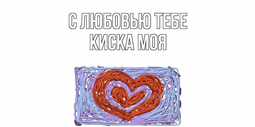 Открытка на каждый день с именем, Киска-моя С любовью тебе сердце Прикольная открытка с пожеланием онлайн скачать бесплатно 