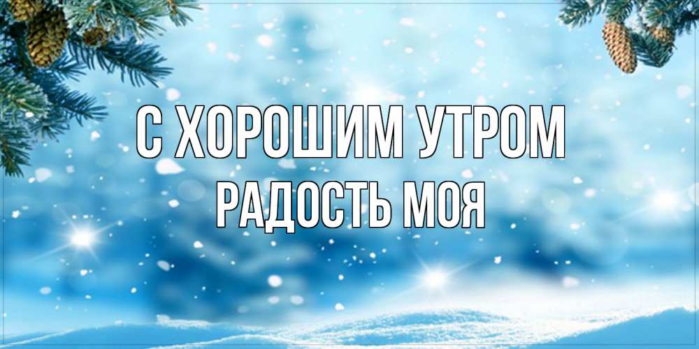 Открытка на каждый день с именем, Радость-моя С хорошим утром зимнее доброе утро Прикольная открытка с пожеланием онлайн скачать бесплатно 