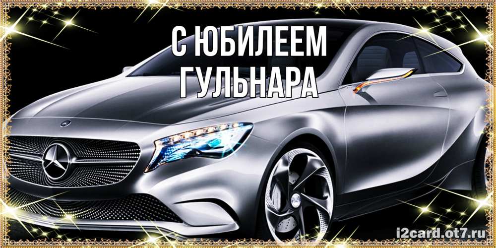 Открытка на каждый день с именем, Гульнара C юбилеем машина мерседес супер класс Прикольная открытка с пожеланием онлайн скачать бесплатно 