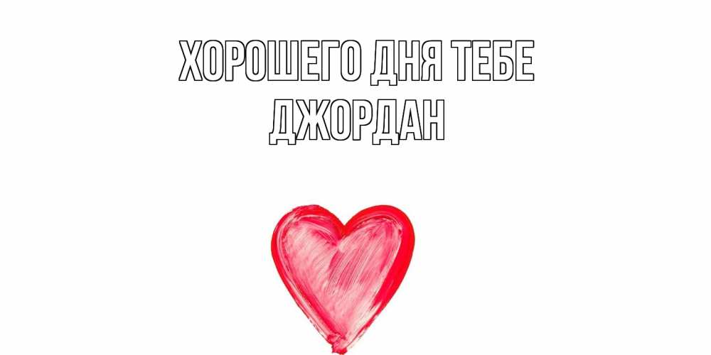 Открытка на каждый день с именем, Джордан Хорошего дня тебе прекрасного дня любимой Прикольная открытка с пожеланием онлайн скачать бесплатно 