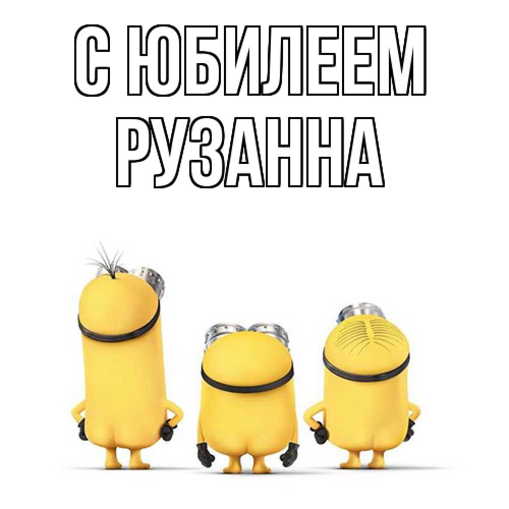 Открытка на каждый день с именем, Рузанна C юбилеем миньоны Прикольная открытка с пожеланием онлайн скачать бесплатно 