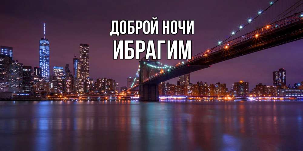 Открытка на каждый день с именем, Ибрагим Доброй ночи ночной мост Прикольная открытка с пожеланием онлайн скачать бесплатно 