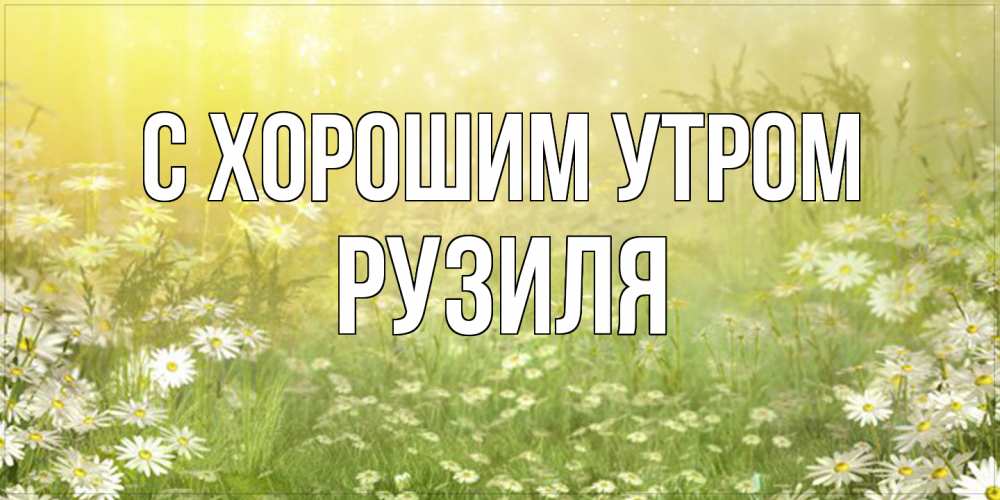 Открытка на каждый день с именем, Рузиля С хорошим утром доброе утро Прикольная открытка с пожеланием онлайн скачать бесплатно 