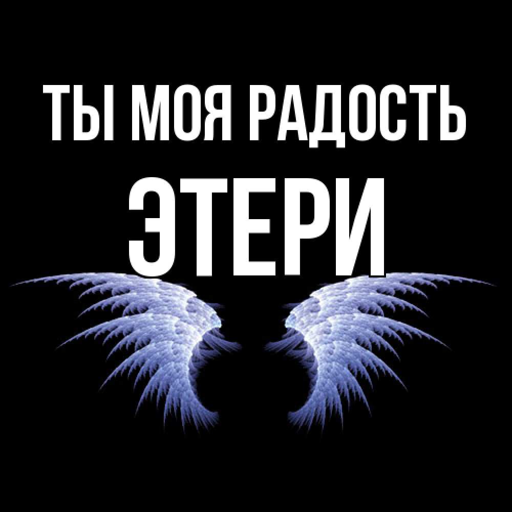 Открытка на каждый день с именем, Этери Ты моя радость ангельские крылья на черном фоне Прикольная открытка с пожеланием онлайн скачать бесплатно 
