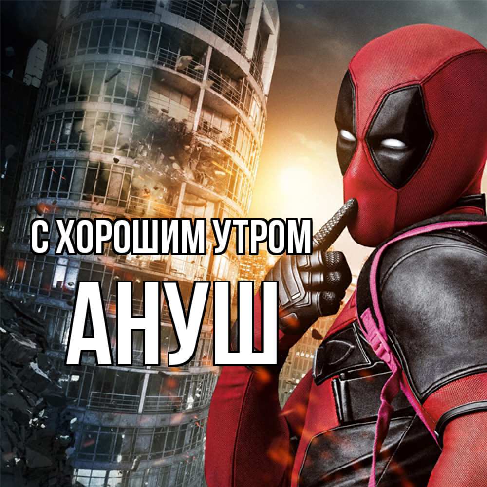 Открытка на каждый день с именем, Ануш С хорошим утром марвел и дедпул на фоне небоскреба Прикольная открытка с пожеланием онлайн скачать бесплатно 