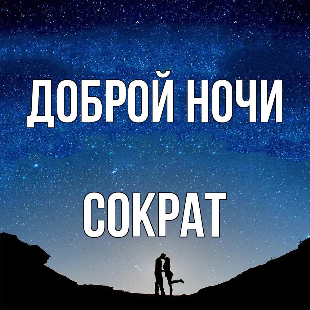 Открытка на каждый день с именем, Сократ Доброй ночи звездное небо и люди Прикольная открытка с пожеланием онлайн скачать бесплатно 