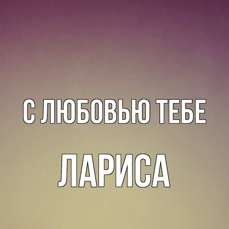 Открытка с именем, Лариса, С любовью тебе