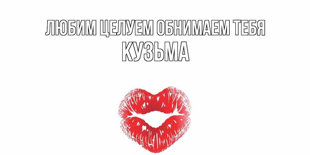 Открытка на каждый день с именем, Кузьма Любим целуем обнимаем тебя поцелуй Прикольная открытка с пожеланием онлайн скачать бесплатно 