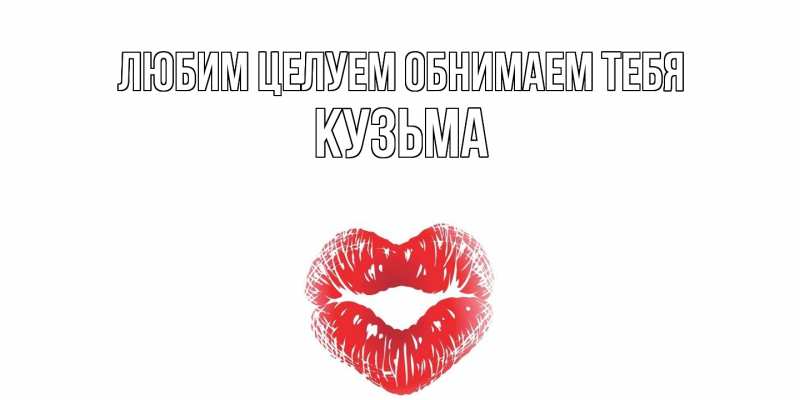 Открытка с именем, Кузьма, Любим целуем обнимаем тебя