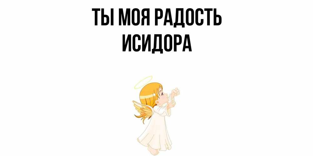 Открытка на каждый день с именем, Исидора Ты моя радость ангел, девочка Прикольная открытка с пожеланием онлайн скачать бесплатно 