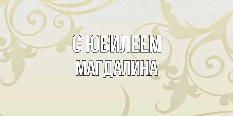 Открытка с именем, Магдалина, C юбилеем