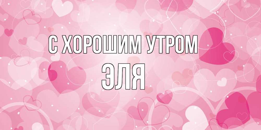 Открытка на каждый день с именем, Эля С хорошим утром хорошее настроение утром Прикольная открытка с пожеланием онлайн скачать бесплатно 