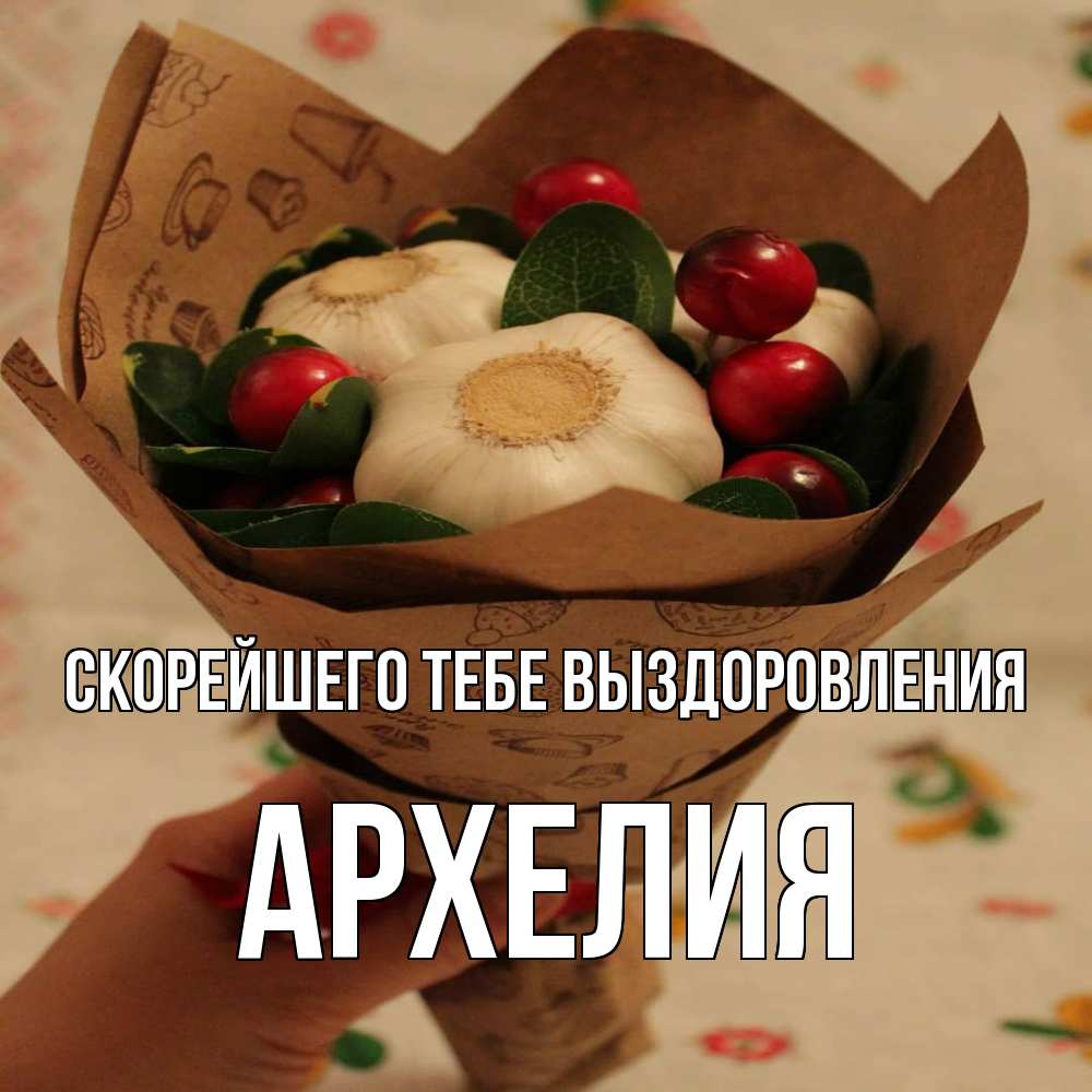 Открытка на каждый день с именем, Архелия Скорейшего тебе выздоровления букет из фитонцидов и витамина c Прикольная открытка с пожеланием онлайн скачать бесплатно 