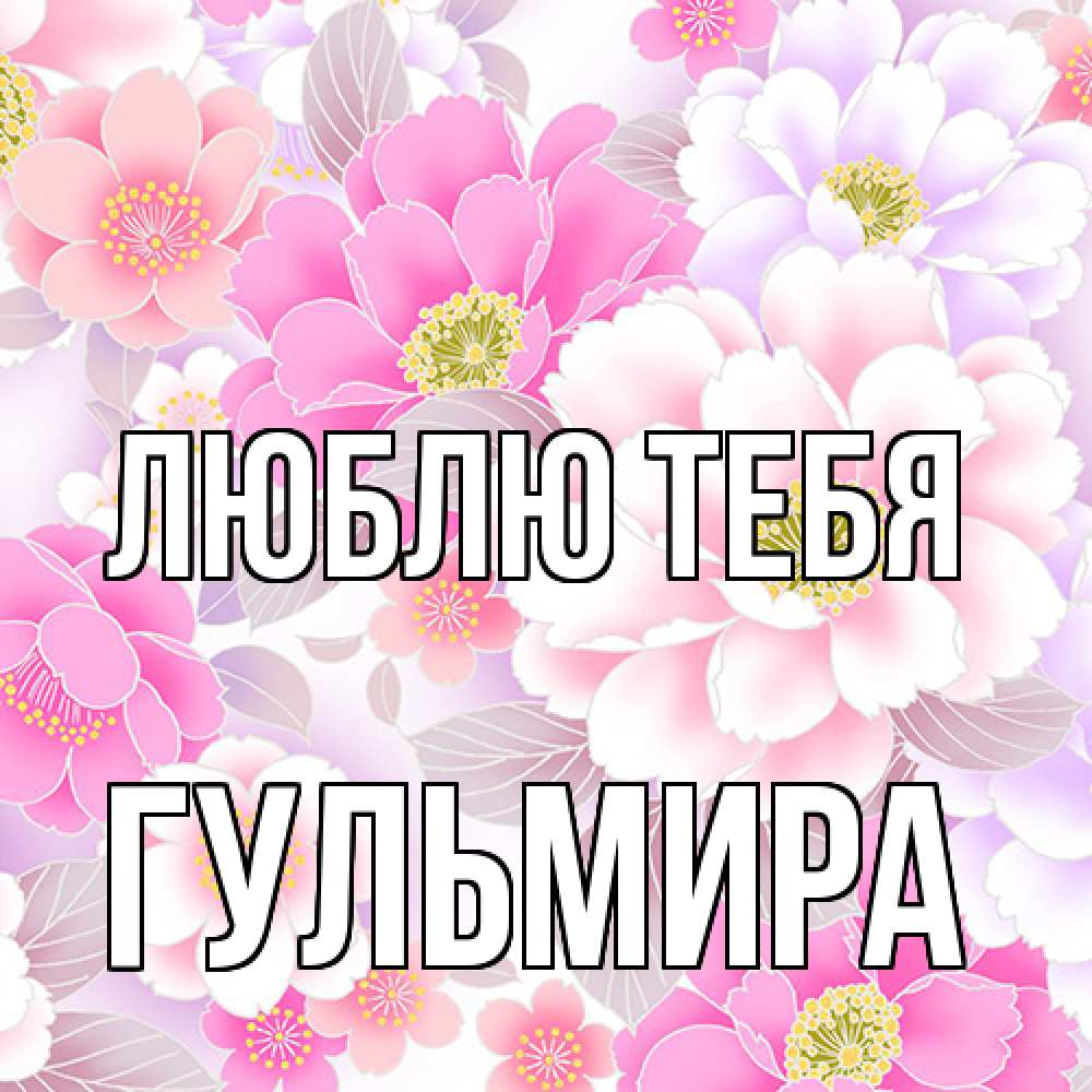Открытка на каждый день с именем, Гульмира Люблю тебя для женщин Прикольная открытка с пожеланием онлайн скачать бесплатно 