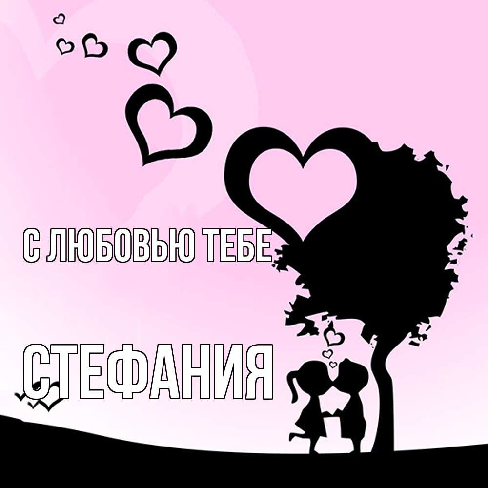 Открытка на каждый день с именем, Стефания С любовью тебе дерево с сердечками Прикольная открытка с пожеланием онлайн скачать бесплатно 