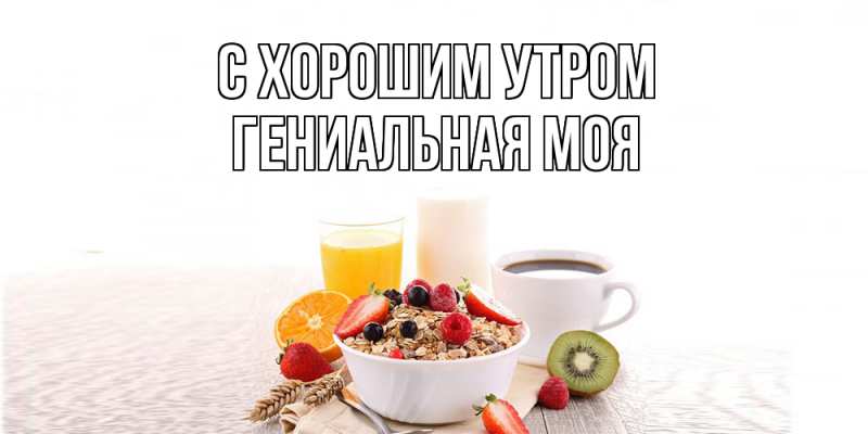Картинка С хорошим утром, Гениальная моя