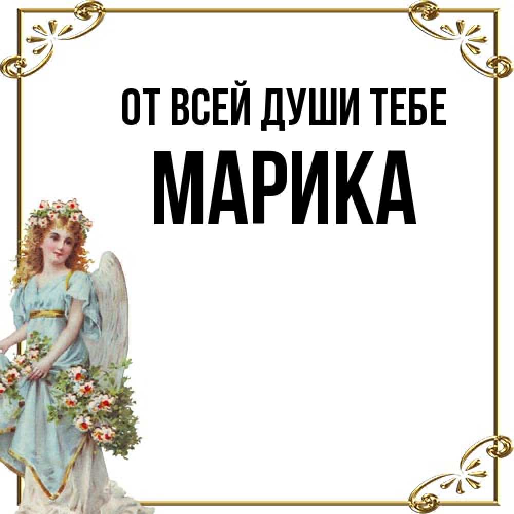 Открытка на каждый день с именем, Марика От всей души тебе с именинами от девушки ангела Прикольная открытка с пожеланием онлайн скачать бесплатно 