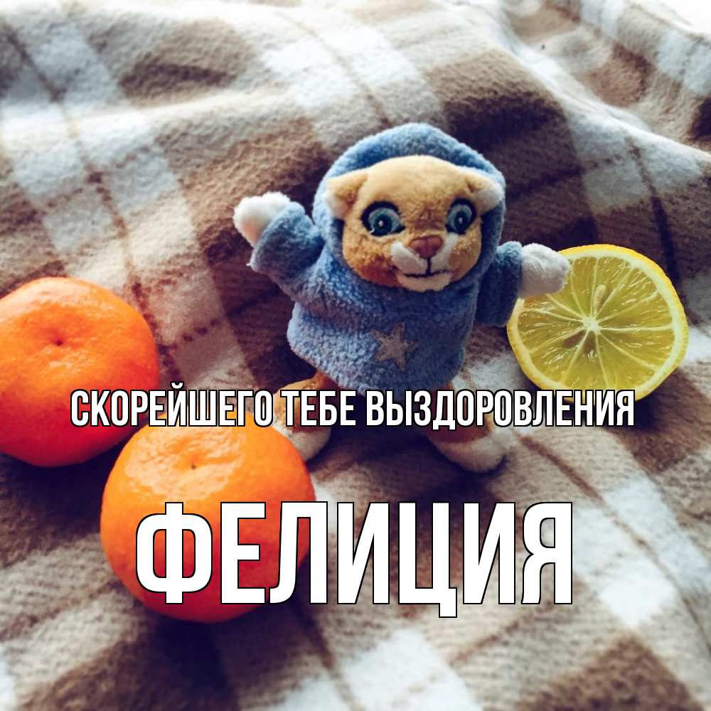 Открытка на каждый день с именем, Фелиция Скорейшего тебе выздоровления вот тебе апельсинка и лимон Прикольная открытка с пожеланием онлайн скачать бесплатно 
