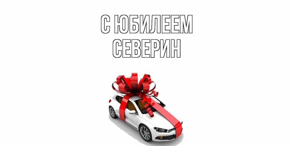 Открытка на каждый день с именем, Северин C юбилеем машина, лента Прикольная открытка с пожеланием онлайн скачать бесплатно 