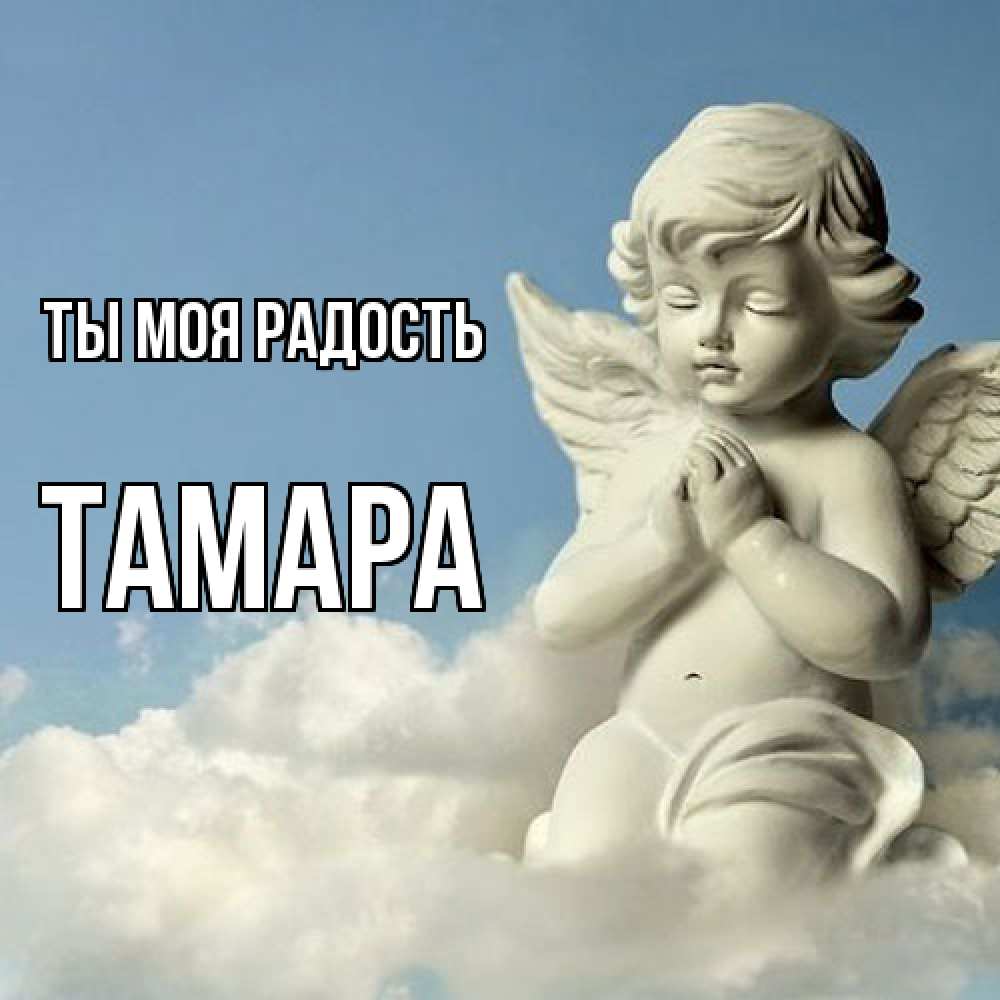 Открытка на каждый день с именем, Тамара Ты моя радость скульптура ангела на небе Прикольная открытка с пожеланием онлайн скачать бесплатно 