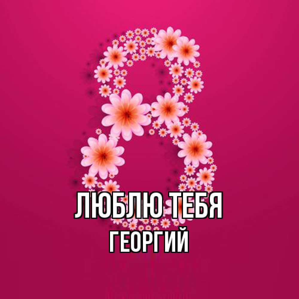 Открытка на каждый день с именем, Георгий Люблю тебя цветы в виде цифры восемь Прикольная открытка с пожеланием онлайн скачать бесплатно 