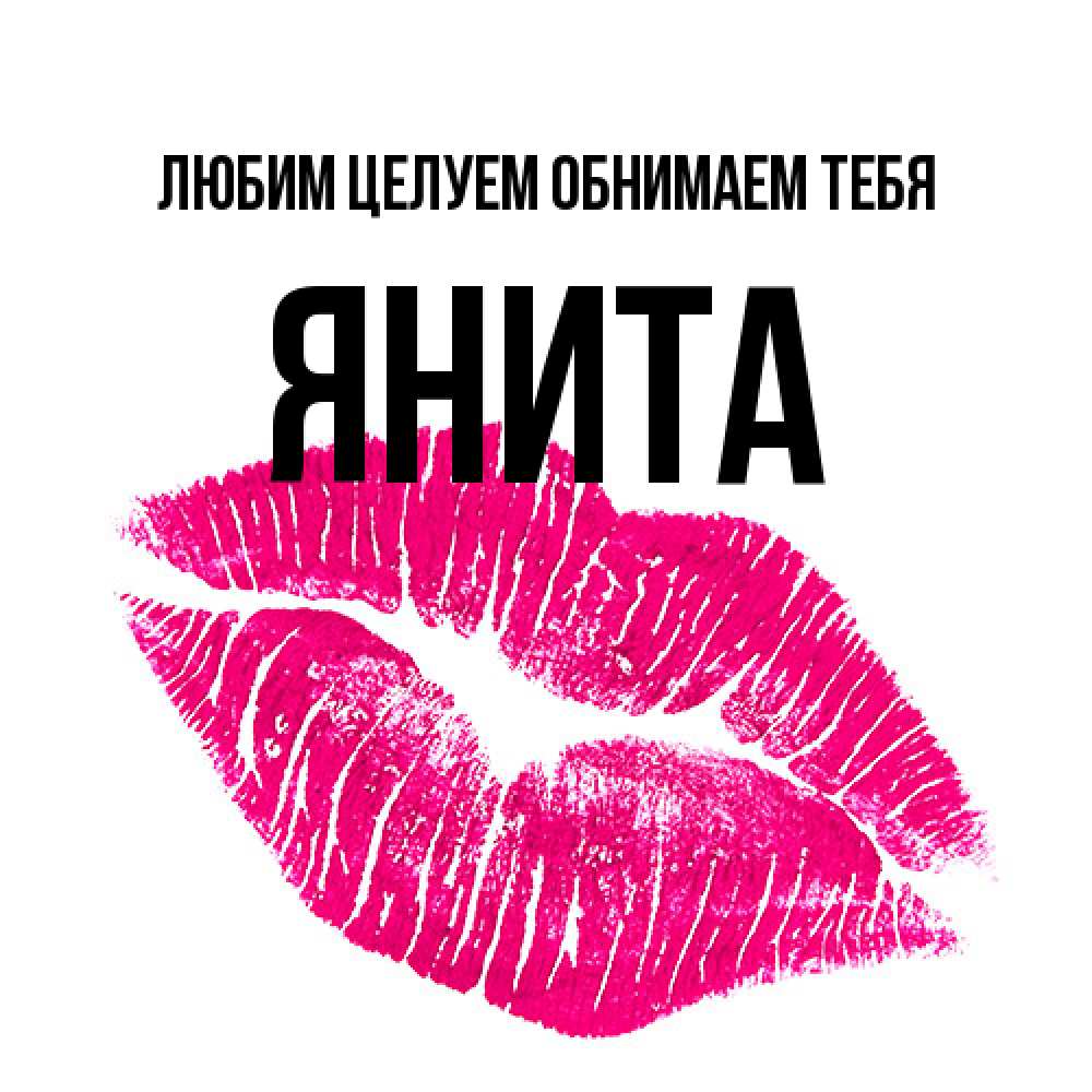Открытка на каждый день с именем, Янита Любим целуем обнимаем тебя след от помады Прикольная открытка с пожеланием онлайн скачать бесплатно 
