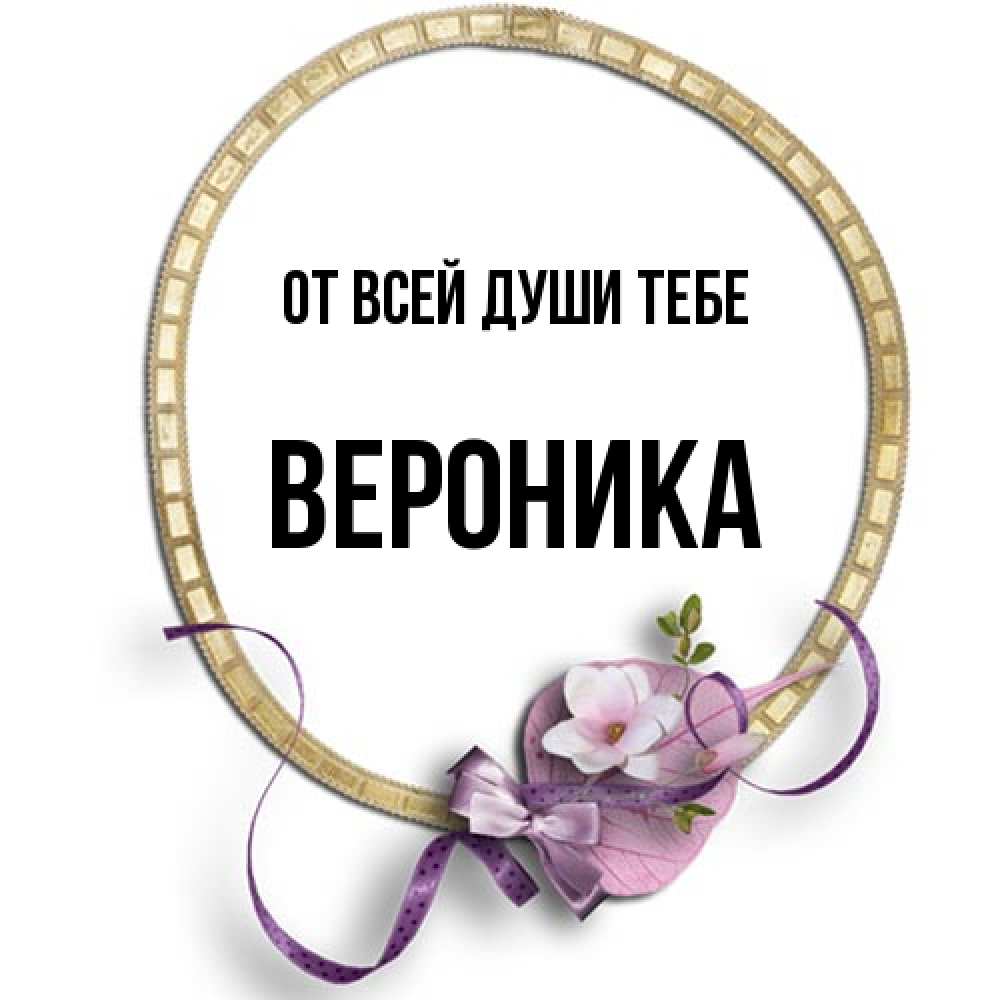 Открытка на каждый день с именем, Вероника От всей души тебе золотая рамочка Прикольная открытка с пожеланием онлайн скачать бесплатно 