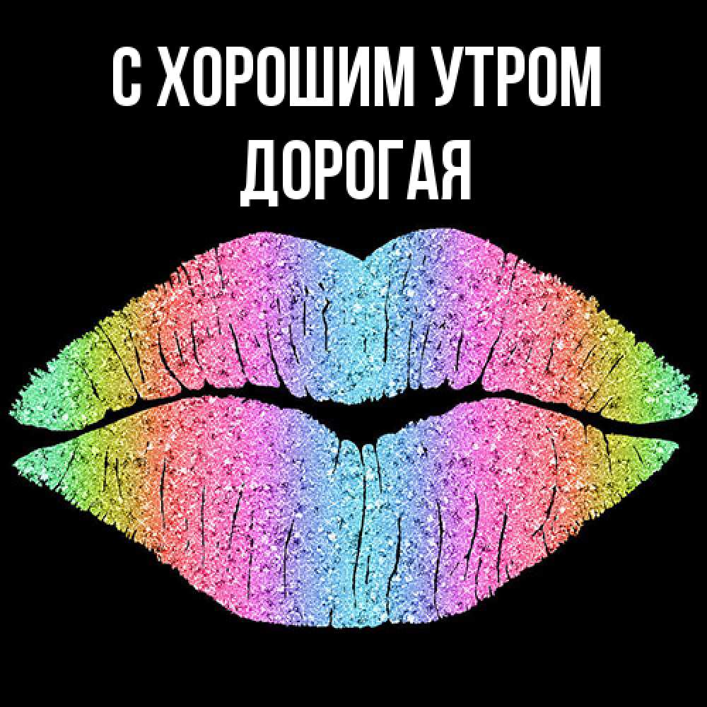 Открытка на каждый день с именем, Дорогая С хорошим утром радужные губы Прикольная открытка с пожеланием онлайн скачать бесплатно 
