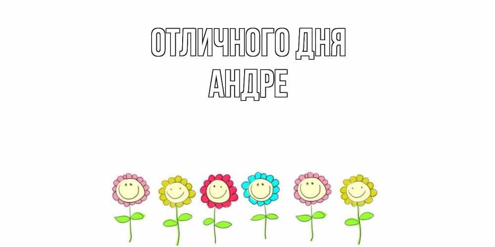 Открытка на каждый день с именем, Андре Отличного дня улыбка, цветы Прикольная открытка с пожеланием онлайн скачать бесплатно 